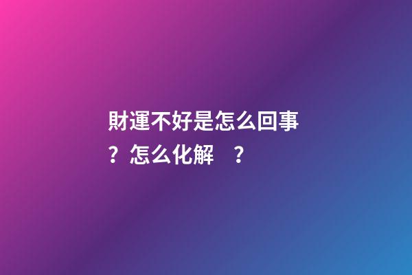 財運不好是怎么回事？怎么化解？